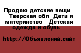 Продаю детские вещи.  - Тверская обл. Дети и материнство » Детская одежда и обувь   